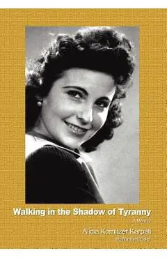 Walking in the Shadow of Tyranny: A Memoir - Alicia Kornitzer Karpati