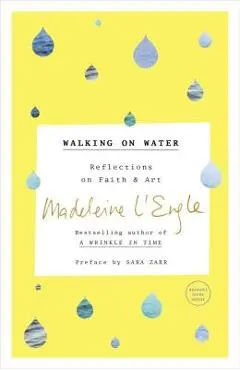 Walking on Water: Reflections on Faith and Art - Madeleine L'engle