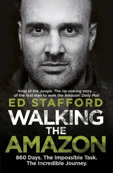 Walking the Amazon. 860 Days. The Impossible Task. The Incredible Journey, Paperback/Ed Stafford