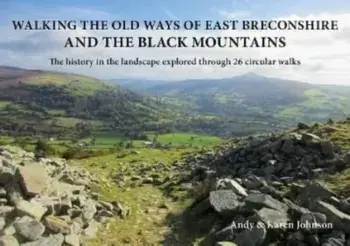 Walking the Old Ways of East Breconshire and the Black Mountains. The history in the landscape explored through 26 circular walks, Paperback/Karen Johnson