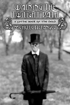 Walking the Twilight Path: A Gothic Book of the Dead, Paperback/Michelle Belanger