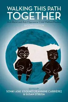 Walking This Path Together: Anti-Racist and Anti-Oppressive Child Welfare Practice, 2nd Edition/Jeannine Carriere