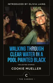 Walking Through Clear Water In a Pool Painted Black. Collected Stories, Main - Canons, Paperback/Cookie Mueller