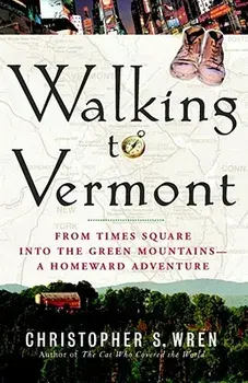 Walking to Vermont: From Times Square Into the Green Mountains -- A Homeward Adventure, Paperback/Christopher S. Wren