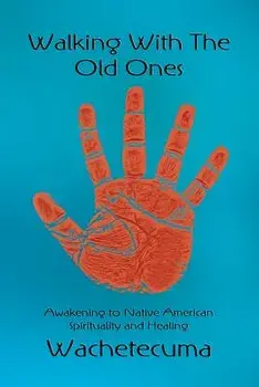 Walking with the Old Ones: Awakening to Native American Spirituality and Healing, Paperback/Wachetecuma
