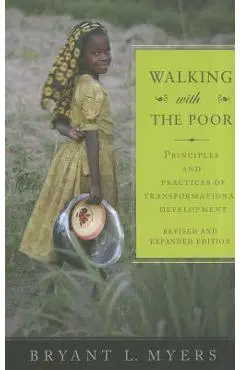 Walking with the Poor: Principles and Practices of Transformational Development (Revised, Expanded) - Bryant L. Myers