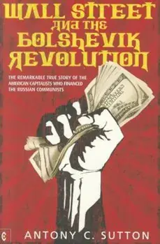 Wall Street and the Bolshevik Revolution: The Remarkable True Story of the American Capitalists Who Financed the Russian Communists, Paperback/Antony C. Sutton