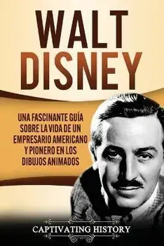 Walt Disney: Una Fascinante Guía sobre la Vida de un Empresario Americano y Pionero en los Dibujos Animados, Paperback/Captivating History