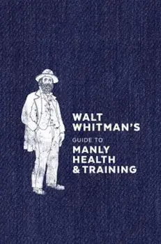 Walt Whitman's Guide to Manly Health and Training, Hardcover/Walt Whitman