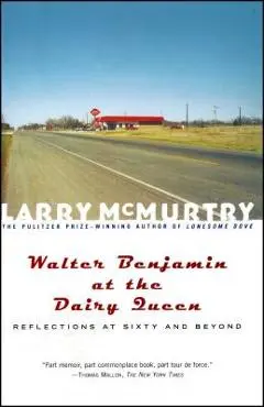 Walter Benjamin at the Dairy Queen: Reflections on Sixty and Beyond - Larry Mcmurtry