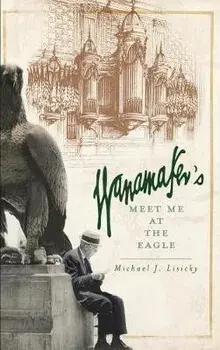 Wanamaker's: Meet Me at the Eagle, Hardcover/Michael J. Lisicky