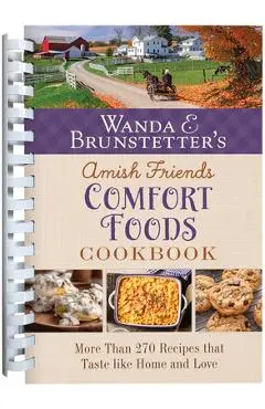 Wanda E. Brunstetter's Amish Friends Comfort Foods Cookbook: More Than 200 Recipes That Taste Like Home and Love - Wanda E. Brunstetter
