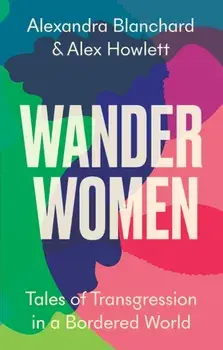 Wander Women. Tales of Transgression in a Bordered World, Hardback/Alex Howlett