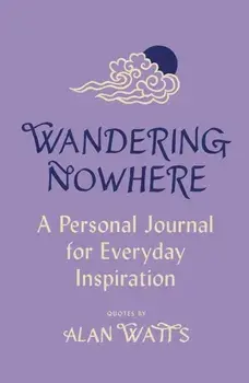 Wandering Nowhere. A Personal Journal for Everyday Inspiration, Hardback/Alan Watts
