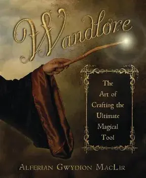Wandlore: The Art of Crafting the Ultimate Magical Tool, Paperback/Alferian Gwydion Maclir