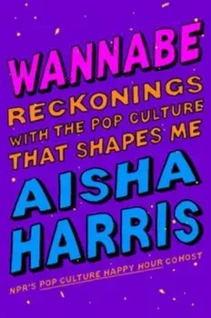 Wannabe. Reckonings With the Pop Culture That Shapes Me, Hardback/Aisha Harris