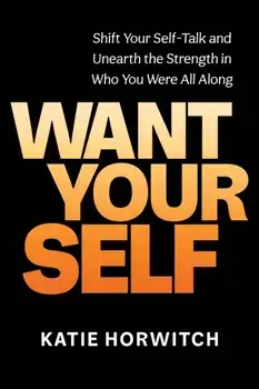 Want Your Self. Shift Your Self-Talk and Unearth the Strength in Who You Were All Along, Hardback/Katie Horwitch