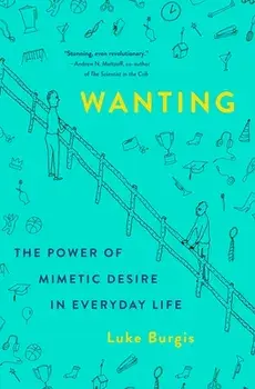 Wanting: The Power of Mimetic Desire in Everyday Life, Hardcover/Luke Burgis