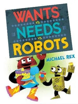 Wants vs. Needs vs. Robots, Hardcover/Michael Rex