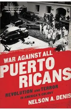 War Against All Puerto Ricans: Revolution and Terror in America's Colony - Nelson A. Denis