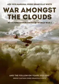War Amongst the Clouds. My Flying Experiences in World War I and the Follow-On Years, Hardback/Chris Granville White