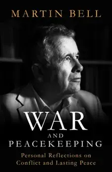 War and Peacekeeping. Personal Reflections on Conflict and Lasting Peace, Hardback/Martin Bell
