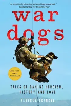 War Dogs: Tales of Canine Heroism, History, and Love, Paperback/Rebecca Frankel