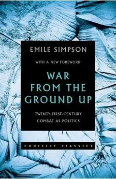 War from the Ground Up: Twenty-First Century Combat as Politics - Emile Simpson