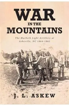 War In The Mountains: The Macbeth Light Artillery at Asheville, NC 1864-1865 - J. L. Askew