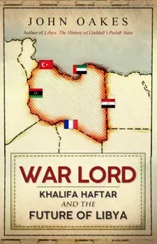 War Lord. Khalifa Haftar and the Future of Libya, Hardback/John Oakes