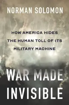 War Made Invisible. How America Hides the Human Toll of Its Military Machine, Hardback/Norman Solomon