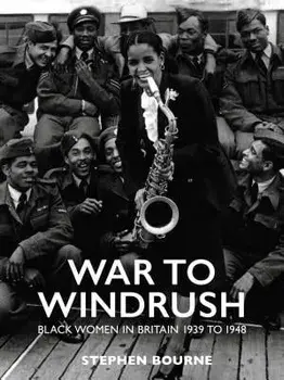 War to Windrush: Black Women in Britain 1939 to 1948, Paperback/Stephen Bourne