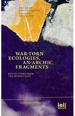 War-torn Ecologies, An-Archic Fragments: Reflections from the Middle East - Umut Yildirim