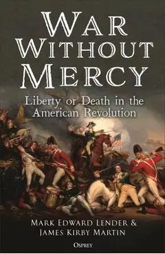 War Without Mercy: Liberty or Death in the American Revolution - Mark Edward Lender