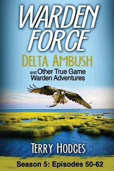 Warden Force: Delta Ambush and Other True Game Warden Adventures: Episodes 50-62, Paperback/Terry Hodges