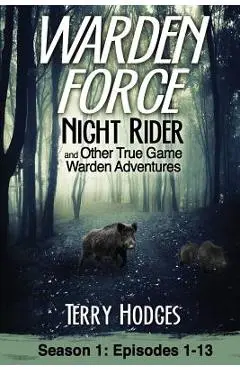 Warden Force: Night Rider and Other True Game Warden Adventures: Episodes 1-13 - Terry Hodges