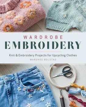 Wardrobe Embroidery: Knit & Embroidery Projets for Upcycling Clothes, Paperback/Warunee Bolstad