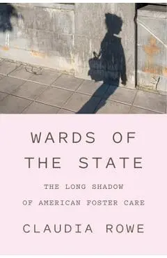 Wards of the State: The Long Shadow of American Foster Care - Claudia Rowe