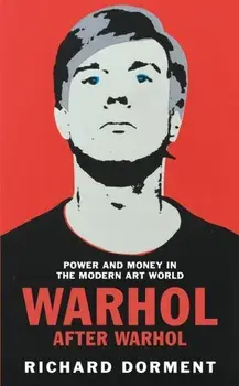 Warhol After Warhol. Power and Money in the Modern Art World, Hardback/Richard Dorment