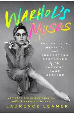 Warhol's Muses: The Artists, Misfits, and Superstars Destroyed by the Factory Fame Machine - Laurence Leamer
