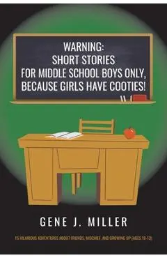 Warning: Short Stories for Middle School Boys Only, Because Girls Have Cooties! - Gene J. Miller