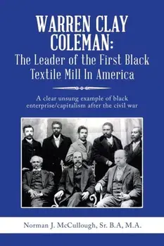 Warren Clay Coleman: the Leader of the First Black Textile Mill in America: A Clear Unsung Example of Black Enterprise/Capitalism After the, Paperback/Norman J. McCullough Sr. B. a. M. a.