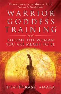 Warrior Goddess Training: Become the Woman You Are Meant to Be - Heatherash Amara