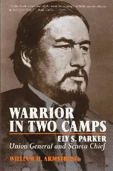 Warrior in Two Camps: Ely S. Parker, Union General and Seneca Chief, Paperback/William Armstrong