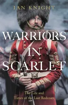 Warriors in Scarlet. the Life and Times of the Last Redcoats, Paperback/Ian Knight
