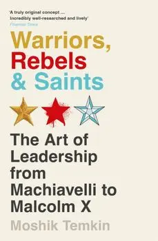 Warriors, Rebels and Saints. The Art of Leadership from Machiavelli to Malcolm X, Main, Paperback/Moshik Temkin