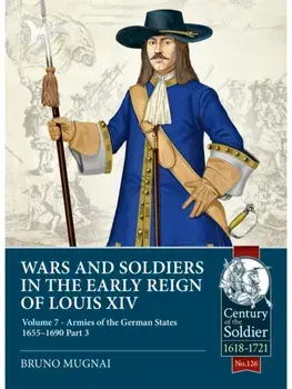 Wars and Soldiers in the Early Reign of Louis XIV Volume 7 Part 3. Armies of the German States 1655-1690, Paperback/Bruno Mugnai