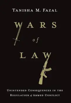 Wars of Law: Unintended Consequences in the Regulation of Armed Conflict, Hardcover/Tanisha M. Fazal