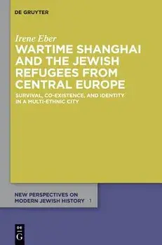Wartime Shanghai and the Jewish Refugees from Central Europe: Survival, Co-Existence, and Identity in a Multi-Ethnic City, Paperback/Irene Eber