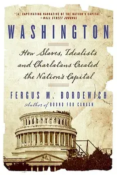 Washington: How Slaves, Idealists, and Scoundrels Created the Nation's Capital, Paperback/Fergus Bordewich